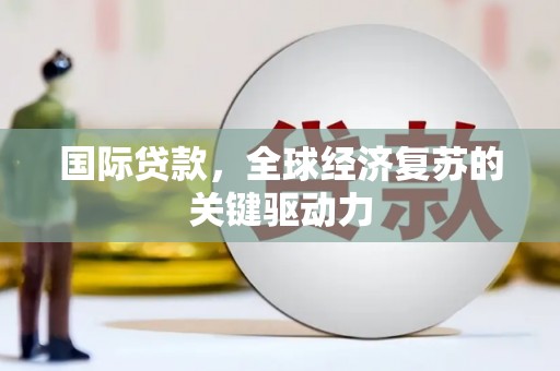 峨眉国际贷款，全球经济复苏的关键驱动力