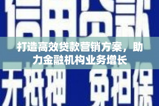 峨眉打造高效贷款营销方案，助力金融机构业务增长