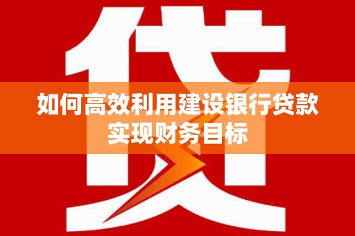 峨眉如何高效利用建设银行贷款实现财务目标