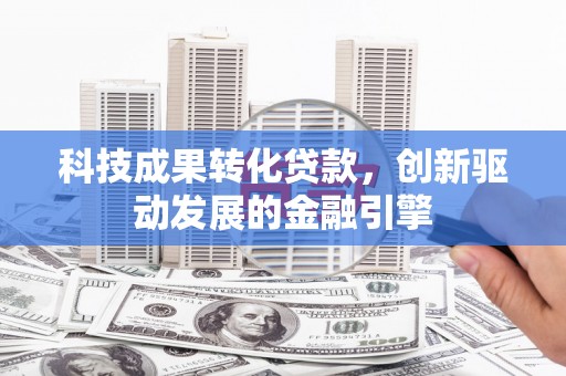 峨眉科技成果转化贷款，创新驱动发展的金融引擎