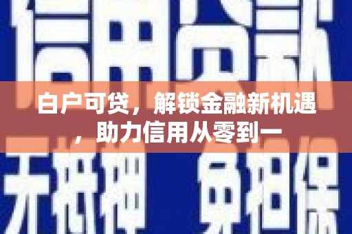峨眉白户可贷，解锁金融新机遇，助力信用从零到一