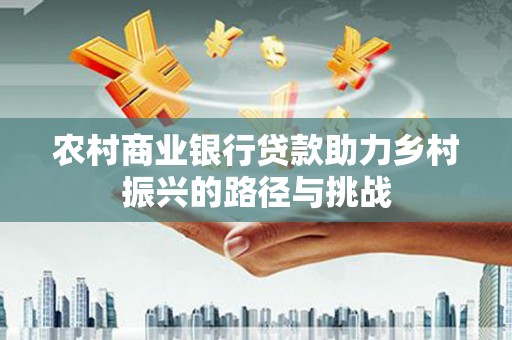 峨眉农村商业银行贷款助力乡村振兴的路径与挑战
