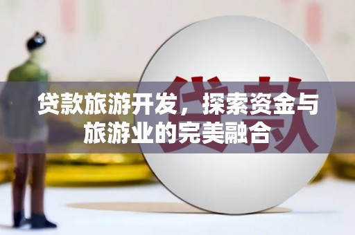 峨眉贷款旅游开发，探索资金与旅游业的完美融合