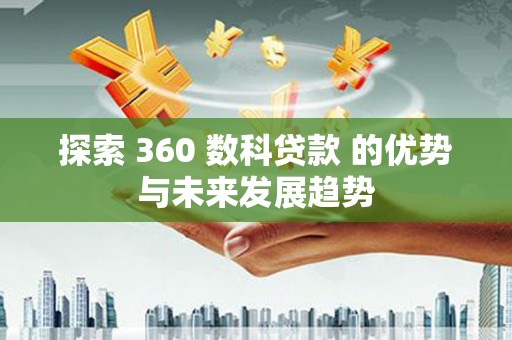 峨眉探索 360 数科贷款 的优势与未来发展趋势