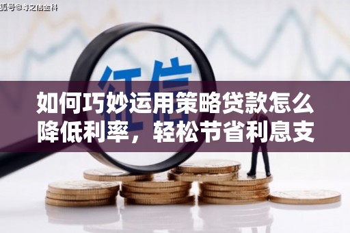 峨眉如何巧妙运用策略贷款怎么降低利率，轻松节省利息支出
