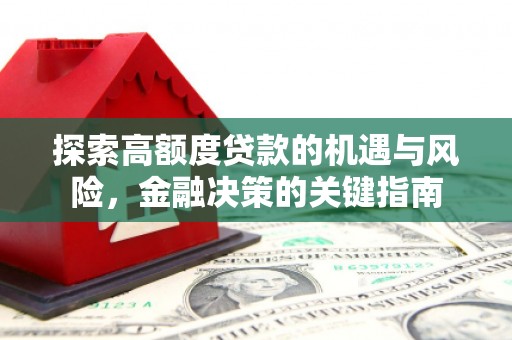 峨眉探索高额度贷款的机遇与风险，金融决策的关键指南