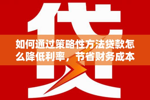 峨眉如何通过策略性方法贷款怎么降低利率，节省财务成本