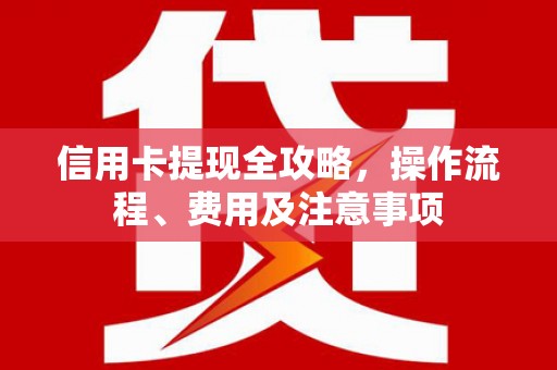峨眉信用卡提现全攻略，操作流程、费用及注意事项