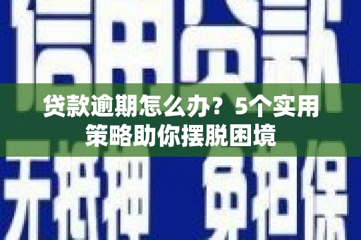 峨眉贷款逾期怎么办？5个实用策略助你摆脱困境