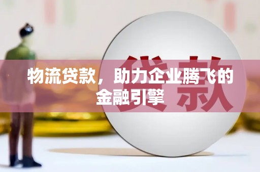 峨眉物流贷款，助力企业腾飞的金融引擎