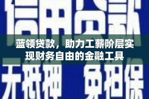 峨眉蓝领贷款，助力工薪阶层实现财务自由的金融工具
