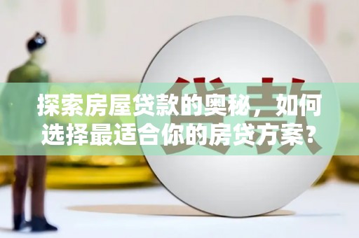 峨眉探索房屋贷款的奥秘，如何选择最适合你的房贷方案？