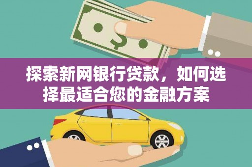 峨眉探索新网银行贷款，如何选择最适合您的金融方案