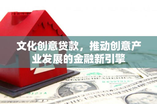 峨眉文化创意贷款，推动创意产业发展的金融新引擎