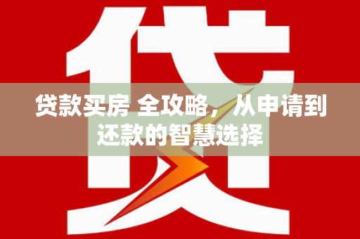 峨眉贷款买房 全攻略，从申请到还款的智慧选择