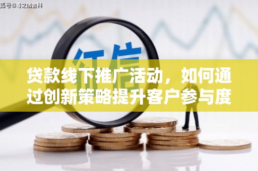 峨眉贷款线下推广活动，如何通过创新策略提升客户参与度