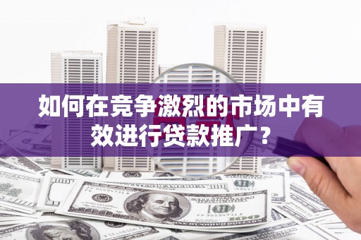 峨眉如何在竞争激烈的市场中有效进行贷款推广？