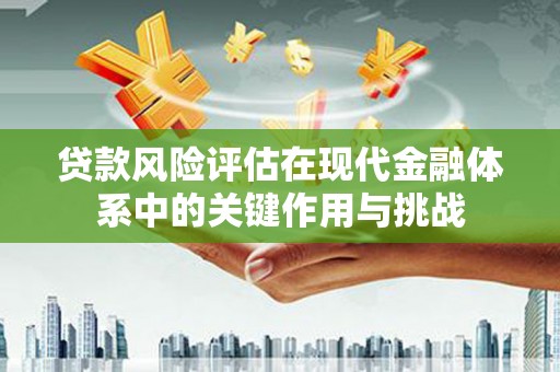 峨眉贷款风险评估在现代金融体系中的关键作用与挑战