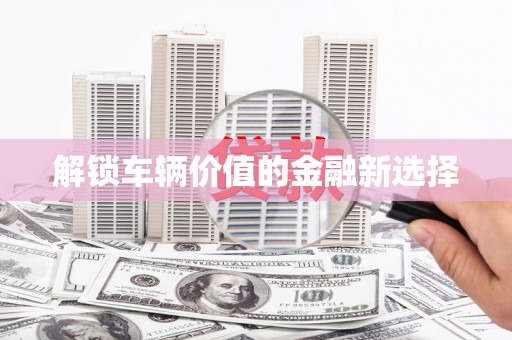 峨眉解锁车辆价值的金融新选择