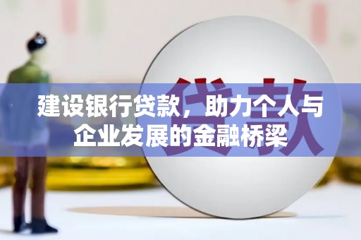 峨眉建设银行贷款，助力个人与企业发展的金融桥梁