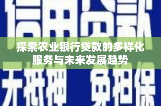 峨眉探索农业银行贷款的多样化服务与未来发展趋势