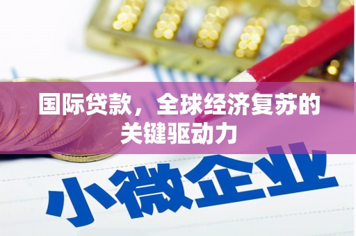 峨眉国际贷款，全球经济复苏的关键驱动力
