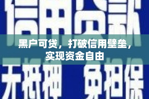 峨眉黑户可贷，打破信用壁垒，实现资金自由