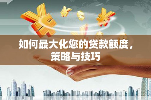 峨眉如何最大化您的贷款额度，策略与技巧