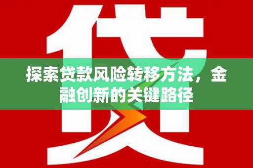 峨眉探索贷款风险转移方法，金融创新的关键路径