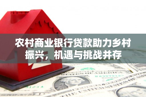 峨眉农村商业银行贷款助力乡村振兴，机遇与挑战并存