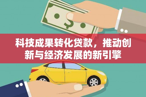 峨眉科技成果转化贷款，推动创新与经济发展的新引擎
