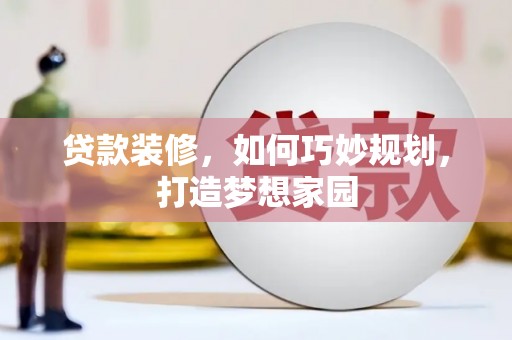 峨眉贷款装修，如何巧妙规划，打造梦想家园