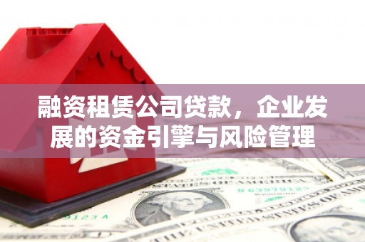 峨眉融资租赁公司贷款，企业发展的资金引擎与风险管理