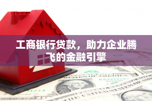 峨眉工商银行贷款，助力企业腾飞的金融引擎