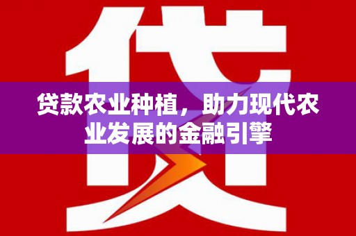 峨眉贷款农业种植，助力现代农业发展的金融引擎