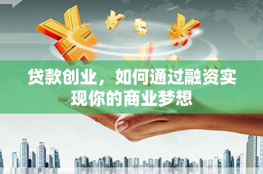 峨眉贷款创业，如何通过融资实现你的商业梦想