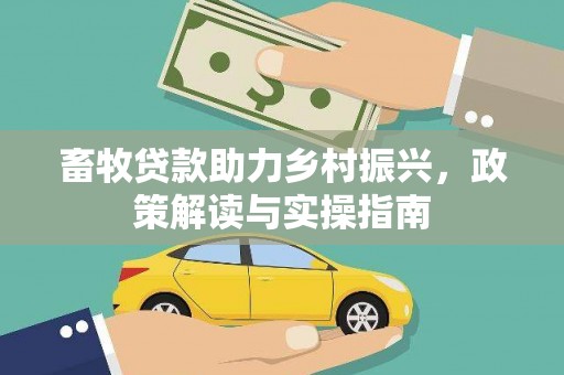 峨眉畜牧贷款助力乡村振兴，政策解读与实操指南