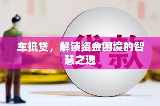 峨眉车抵贷，解锁资金困境的智慧之选