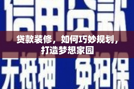 峨眉贷款装修，如何巧妙规划，打造梦想家园