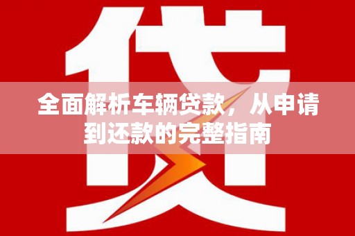 峨眉全面解析车辆贷款，从申请到还款的完整指南