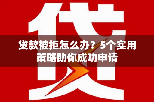 峨眉贷款被拒怎么办？5个实用策略助你成功申请
