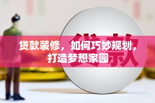 峨眉贷款装修，如何巧妙规划，打造梦想家园