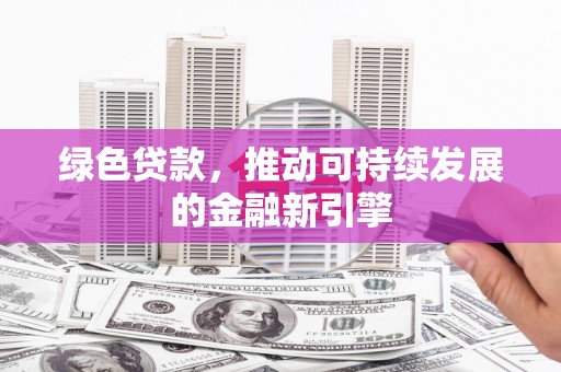峨眉绿色贷款，推动可持续发展的金融新引擎