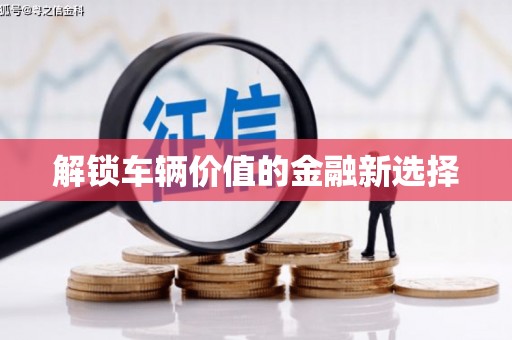 峨眉解锁车辆价值的金融新选择