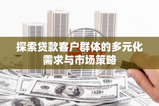峨眉探索贷款客户群体的多元化需求与市场策略