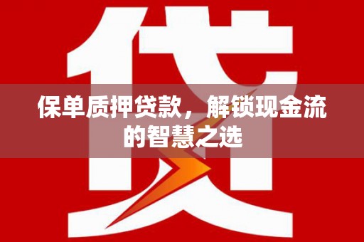 峨眉保单质押贷款，解锁现金流的智慧之选