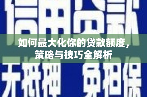 峨眉如何最大化你的贷款额度，策略与技巧全解析