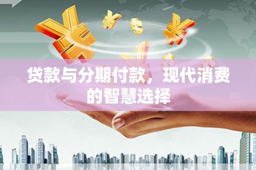 峨眉贷款与分期付款，现代消费的智慧选择