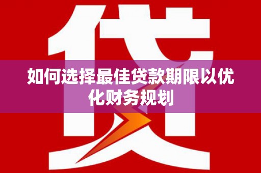 峨眉如何选择最佳贷款期限以优化财务规划
