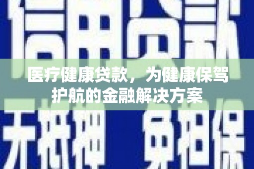 峨眉医疗健康贷款，为健康保驾护航的金融解决方案